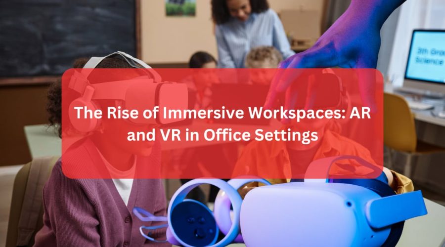 The Rise of Immersive Workspaces: AR and VR in Office Settings
